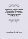 Historical Notices of the Worshipful Company of Stationers of London: With Descriptions of Their Hal - John Gough Nichols