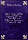 Select Poems Of Wil. Dunbar: Part First, From The M.s. Of George Bannatyne, Published 1568 - William Dunbar