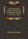 The Chemical News and Journal of Physical Science - Vol. Xlv, 1882. - Crookes William