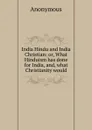 India Hindu and India Christian: or, What Hinduism has done for India, and, what Christianity would - M. l'abbé Trochon