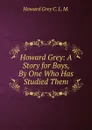 Howard Grey: A Story for Boys, By One Who Has Studied Them - Howard Grey C. L. M.