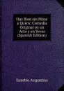 Haz Bien sin Mirar a Quien: Comedia Original en un Acto y en Verso (Spanish Edition) - Eusebio Asquerino