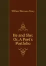 He and She: Or, A Poet.s Portfolio - William Wetmore Story
