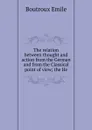 The relation between thought and action from the German and from the Classical point of view; the He - Emile Boutroux