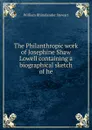 The Philanthropic work of Josephine Shaw Lowell containing a biographical sketch of he - William Rhinelander Stewart