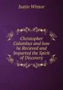 Christopher Columbus and how he Recieved and Imparted the Spirit of Discovery - Justin Winsor