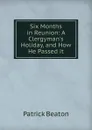 Six Months in Reunion: A Clergyman.s Holiday, and How He Passed it - Patrick Beaton