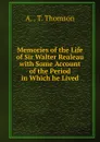 Memories of the Life of Sir Walter Realeau with Some Account of the Period in Which he Lived. - A. . T. Thomson