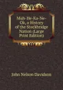 Muh-He-Ka-Ne-Ok, a History of the Stockbridge Nation (Large Print Edition) - John Nelson Davidson
