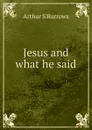 Jesus and what he said - Arthur S Burrows