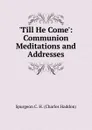 .Till He Come.: Communion Meditations and Addresses - Charles Haddon Spurgeon
