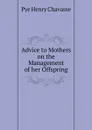 Advice to Mothers on the Management of her Offspring - Pye Henry Chavasse