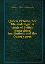 Queen Victoria, her life and reign: A study of British monarchical institutions and the Queen.s pers - Hopkins J. Castell (John Castell)