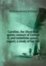Caroline, the illustrious queen-consort of George II, and sometime queen-regent; a study of her life - William Henry Wilkins