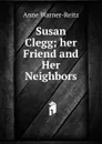 Susan Clegg; her Friend and Her Neighbors - Anne Warner-Reitz