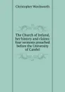 The Church of Ireland, her history and claims: four sermons preached before the University of Cambri - Christopher Wordsworth