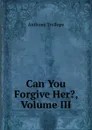 Can You Forgive Her., Volume III - Trollope Anthony