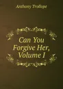 Can You Forgive Her, Volume I - Trollope Anthony