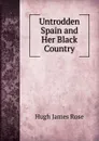 Untrodden Spain and Her Black Country - Hugh James Rose