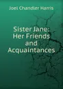 Sister Jane: Her Friends and Acquaintances - Joel Chandler Harris