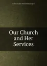 Our Church and Her Services - Ashton Oxenden Freder Dan Huntington