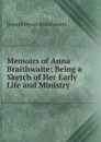 Memoirs of Anna Braithwaite: Being a Sketch of Her Early Life and Ministry - Joseph Bevan Braithwaite