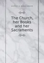 The Church, her Books and her Sacraments - Holmes E. E. (Ernest Edward)