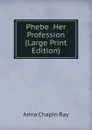 Phebe  Her Profession (Large Print Edition) - Anna Chapin Ray