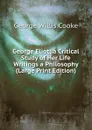 George Eliot; a Critical Study of Her Life  Writings a Philosophy (Large Print Edition) - George Willis Cooke