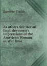 As others See Her an Englishwomen.s Impressions of the American Woman in War time - Burnett-Smith