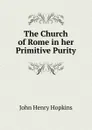 The Church of Rome in her Primitive Purity - John Henry Hopkins