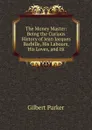 The Money Master: Being the Curious History of Jean Jacques Barbille, His Labours, His Loves, and Hi - Parker Gilbert
