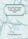 The Latin Pronouns Is: Hic : Iste : Ipse: A Semasiological Study - Clarence Linton Meader