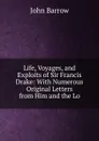 Life, Voyages, and Exploits of Sir Francis Drake: With Numerous Original Letters from Him and the Lo - John Barrow