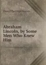 Abraham Lincoln, by Some Men Who Knew Him - Owen Thornton Reeves