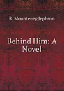 Behind Him: A Novel - R. Mounteney Jephson