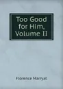 Too Good for Him, Volume II - Florence Marryat