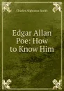Edgar Allan Poe: How to Know Him - Charles Alphonso Smith