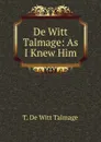 De Witt Talmage: As I Knew Him - Thomas de Witt Talmage