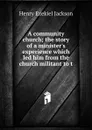 A community church; the story of a minister.s experience which led him from the church militant to t - Henry Ezekiel Jackson