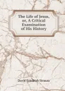 The Life of Jesus, or, A Critical Examination of His History - David Friedrich Strauss