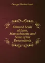 Edmund Lewis of Lynn, Massachusetts and Some of his Descendants - George Harlan Lewis