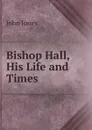 Bishop Hall, His Life and Times - Jones John