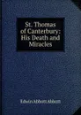 St. Thomas of Canterbury: His Death and Miracles - Edwin Abbott