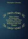 Select Letters of Christopher Columbus: With Other Original Documents, Relating to His Four Voyages - Christopher Columbus
