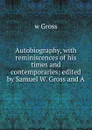 Autobiography, with reminiscences of his times and contemporaries; edited by Samuel W. Gross and A. - w Gross