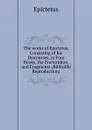 The works of Epictetus, Consisting of his Discourses, in Four Books, the Enchiridion, and Fragments (Bibliolife Reproduction) - Epictetus