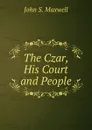 The Czar, His Court and People - John S. Maxwell