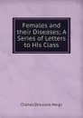 Females and their Diseases; A Series of Letters to His Class - Charles Delucena Meigs