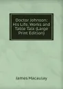 Doctor Johnson: His Life, Works and Table Talk (Large Print Edition) - James Macaulay